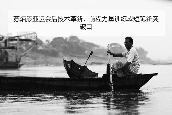 苏炳添亚运会后技术革新：前程力量训练成短跑新突破口
